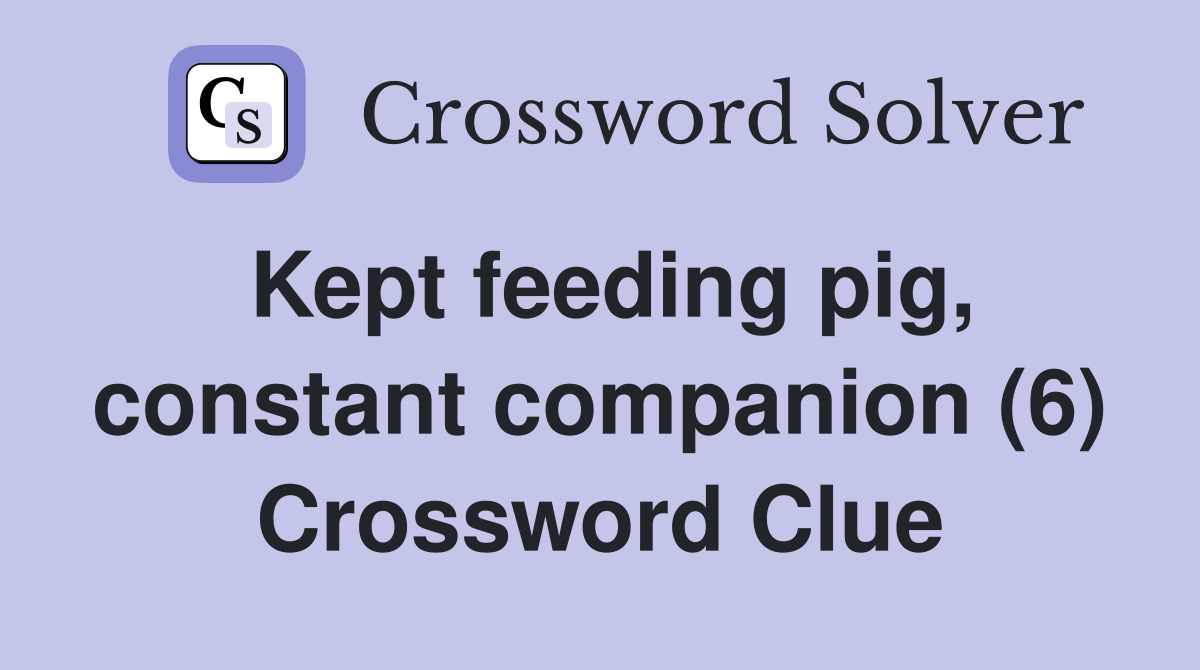 Kept feeding pig, constant companion (6) Crossword Clue