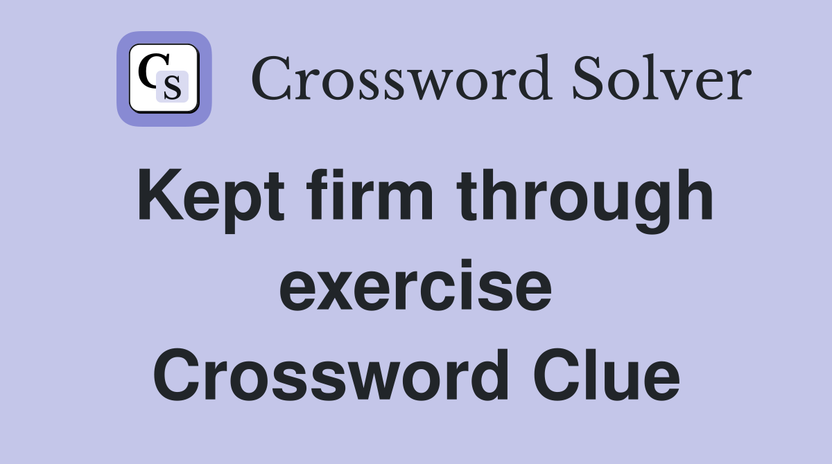 Kept firm through exercise Crossword Clue