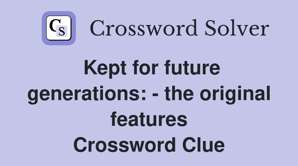 Kept for future generations: - the original features Crossword Clue