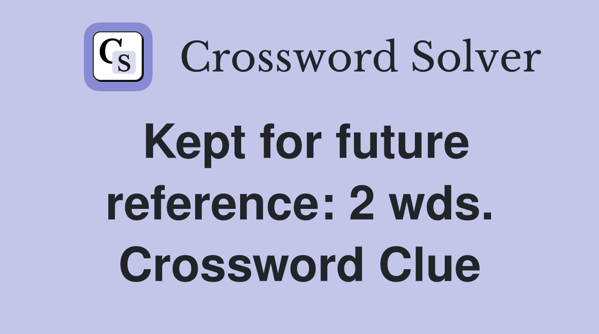 Kept for future reference: 2 wds. Crossword Clue