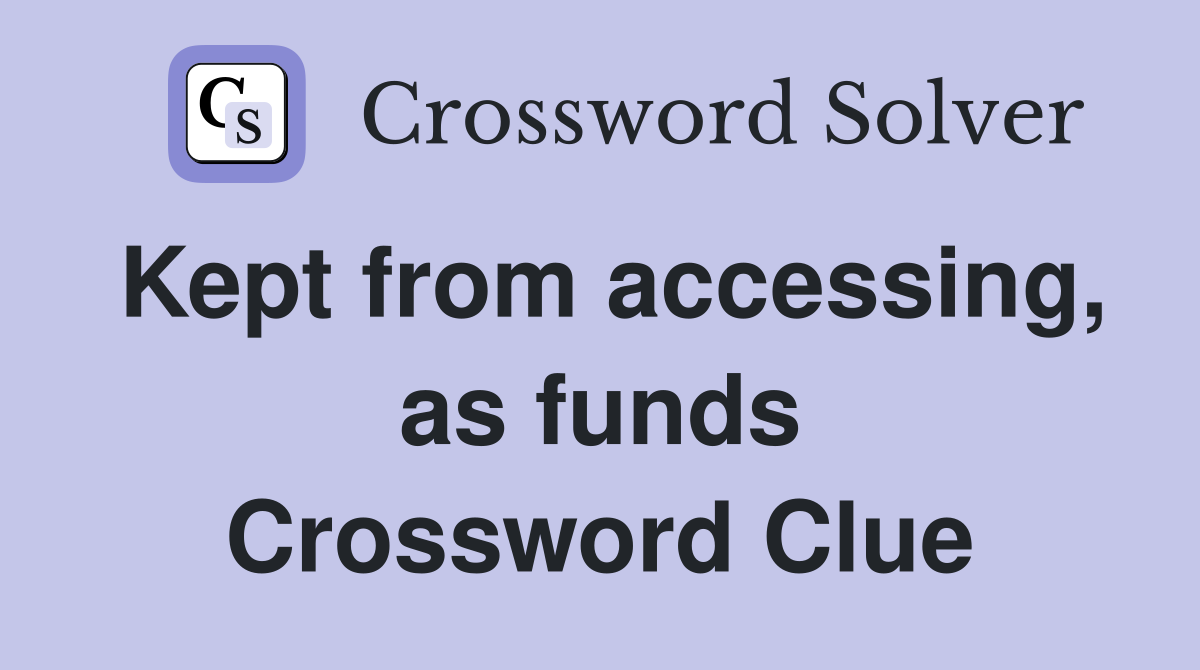 Kept from accessing, as funds Crossword Clue