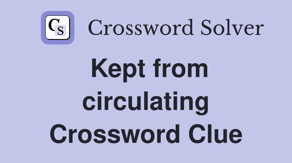 Kept from circulating Crossword Clue