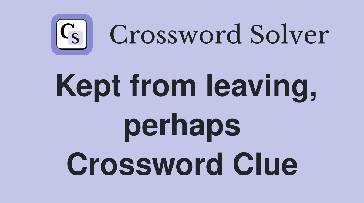 Kept from leaving, perhaps Crossword Clue