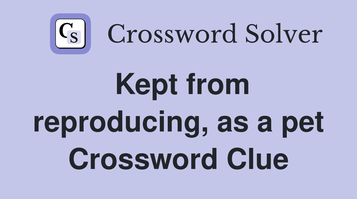 Kept from reproducing, as a pet Crossword Clue