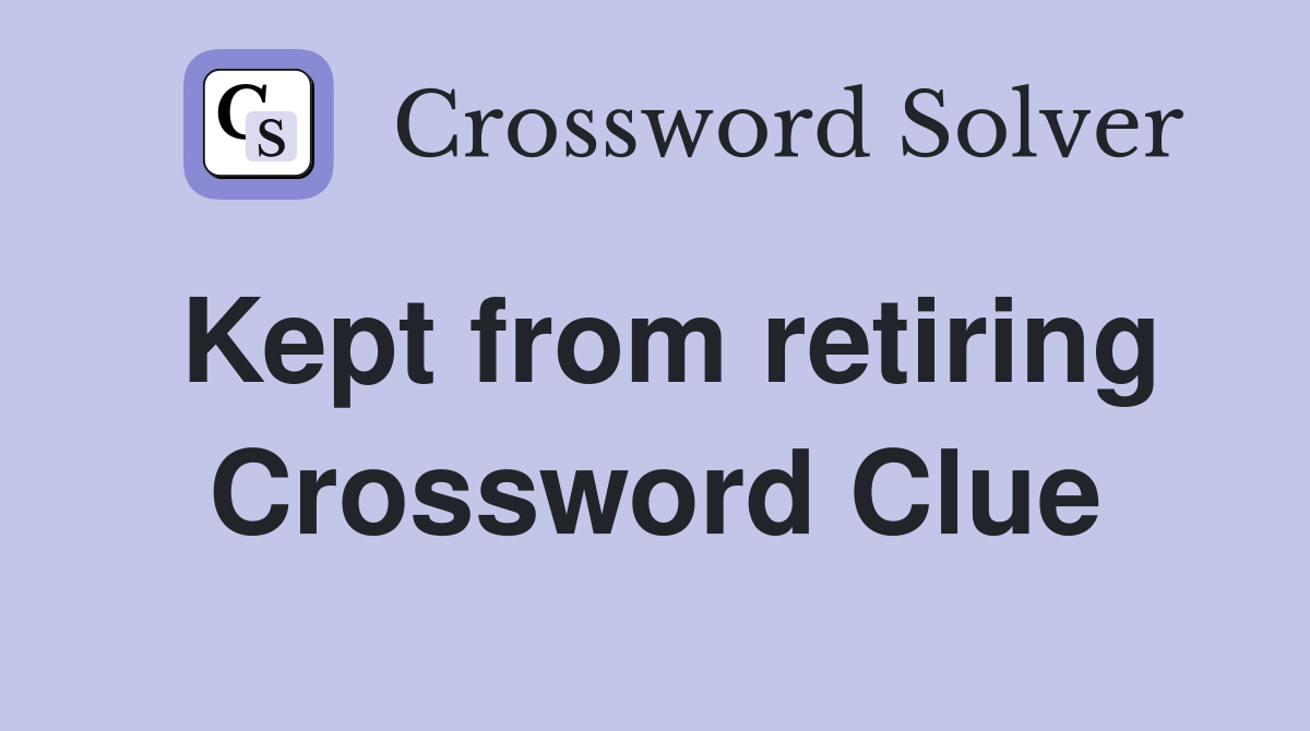 Kept from retiring Crossword Clue