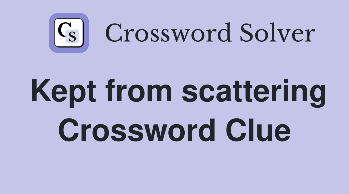 Kept from scattering Crossword Clue