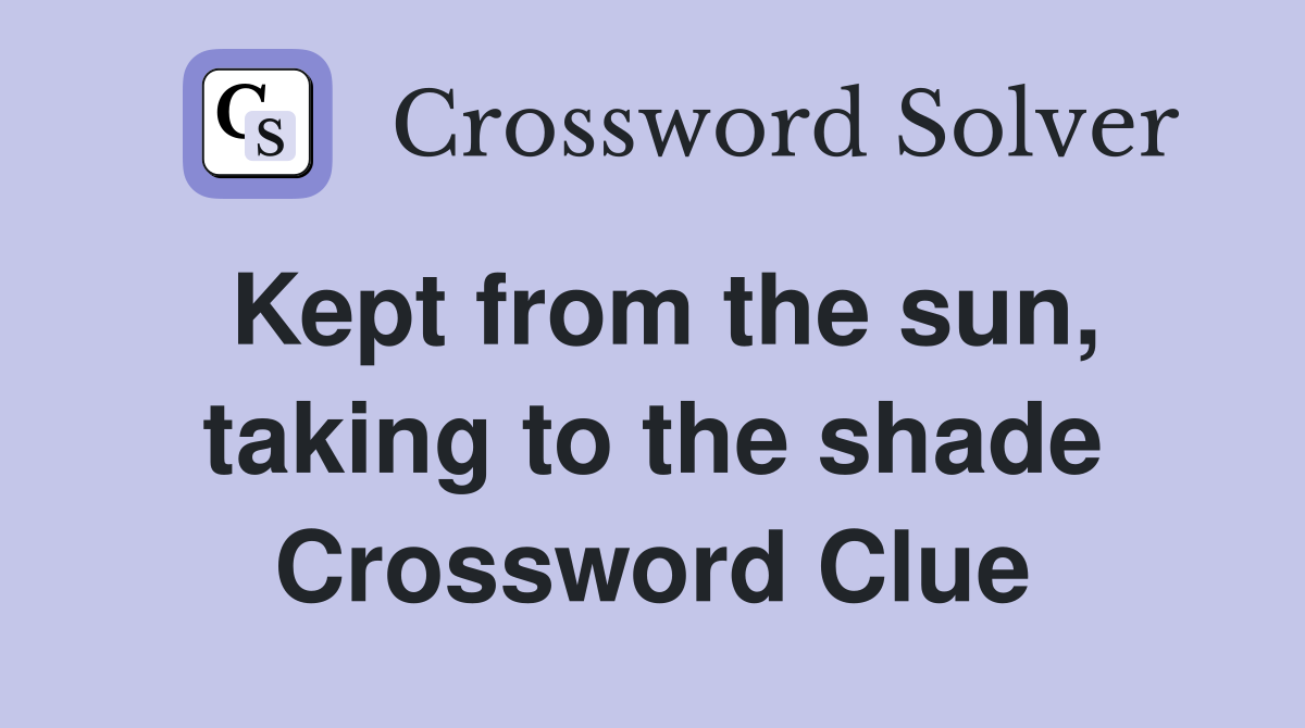 Kept from the sun, taking to the shade Crossword Clue