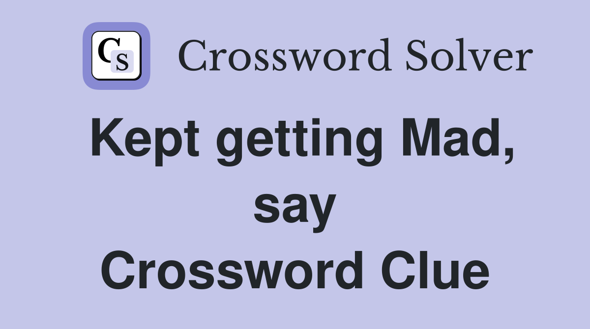 Kept getting Mad, say Crossword Clue