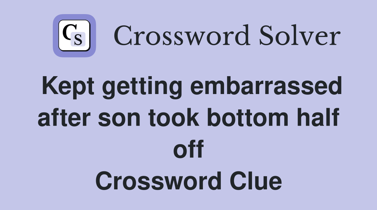 Kept getting embarrassed after son took bottom half off Crossword Clue