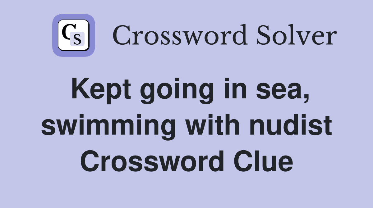 Kept going in sea, swimming with nudist Crossword Clue