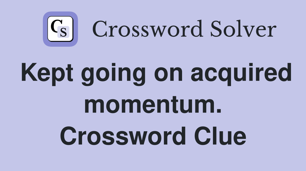 Kept going on acquired momentum. Crossword Clue