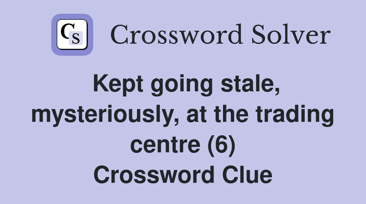 Kept going stale, mysteriously, at the trading centre (6) Crossword Clue