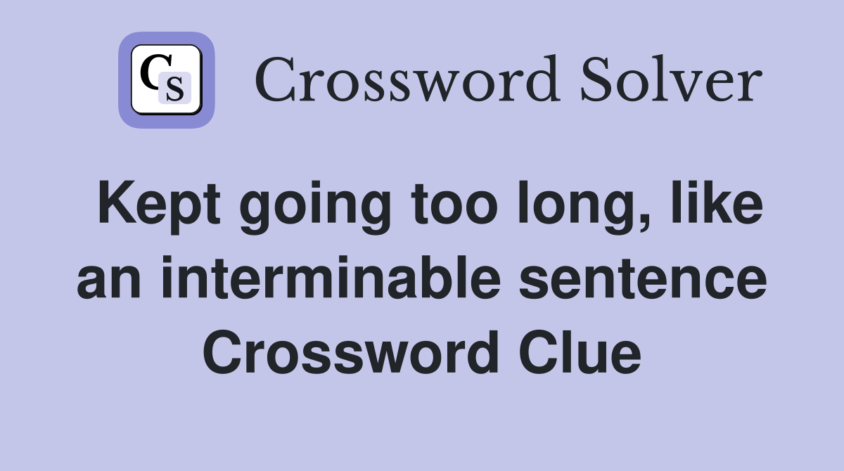 Kept going too long, like an interminable sentence Crossword Clue