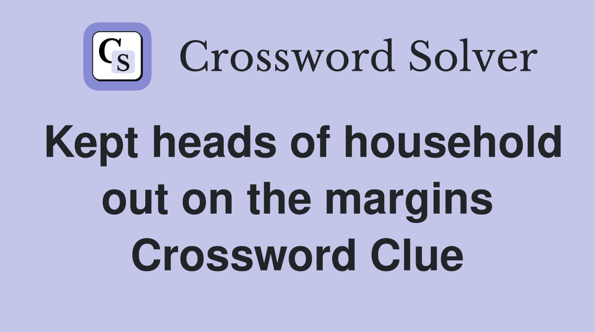 Kept heads of household out on the margins Crossword Clue