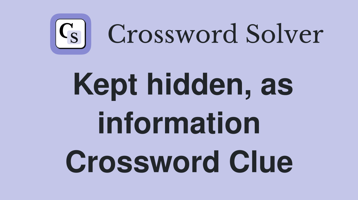 Kept hidden, as information Crossword Clue
