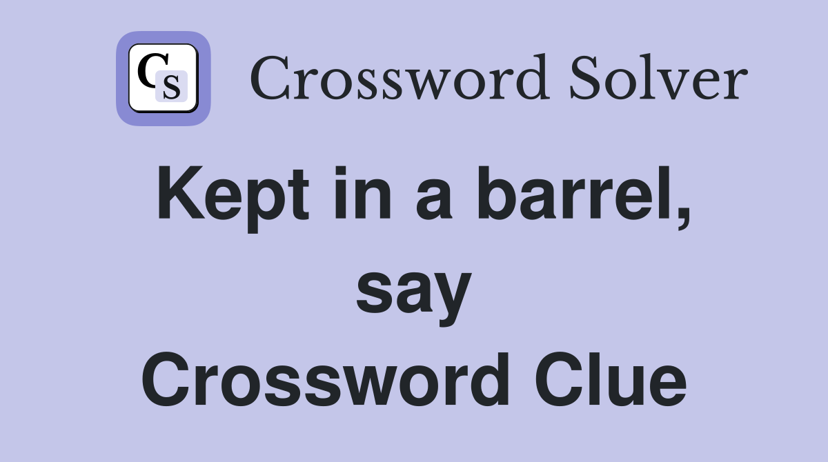 Kept in a barrel, say Crossword Clue