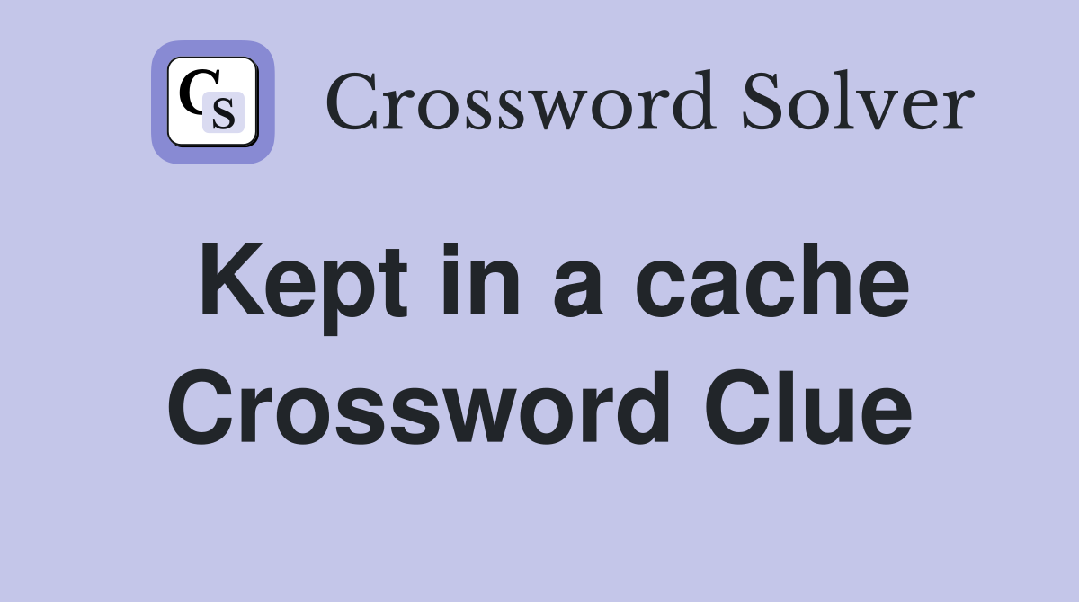 Kept in a cache Crossword Clue