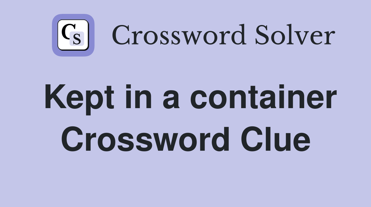 Kept in a container Crossword Clue