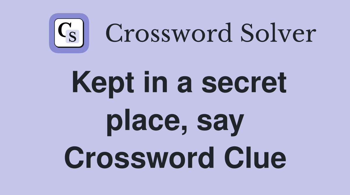 Kept in a secret place, say Crossword Clue