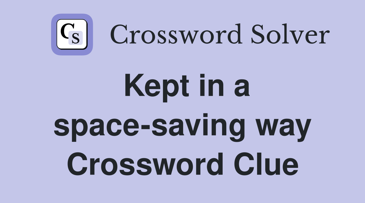 Kept in a space-saving way Crossword Clue