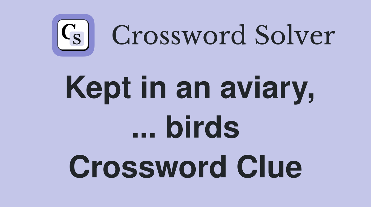 Kept in an aviary, ... birds Crossword Clue