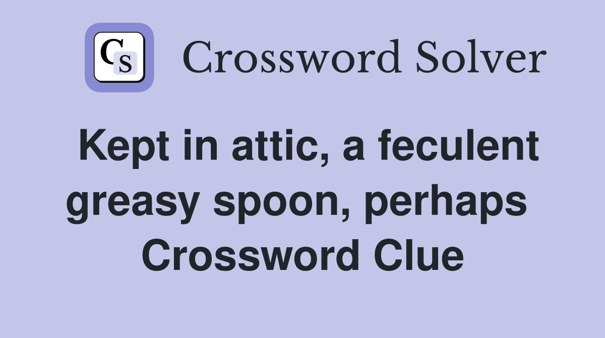 Kept in attic, a feculent greasy spoon, perhaps  Crossword Clue