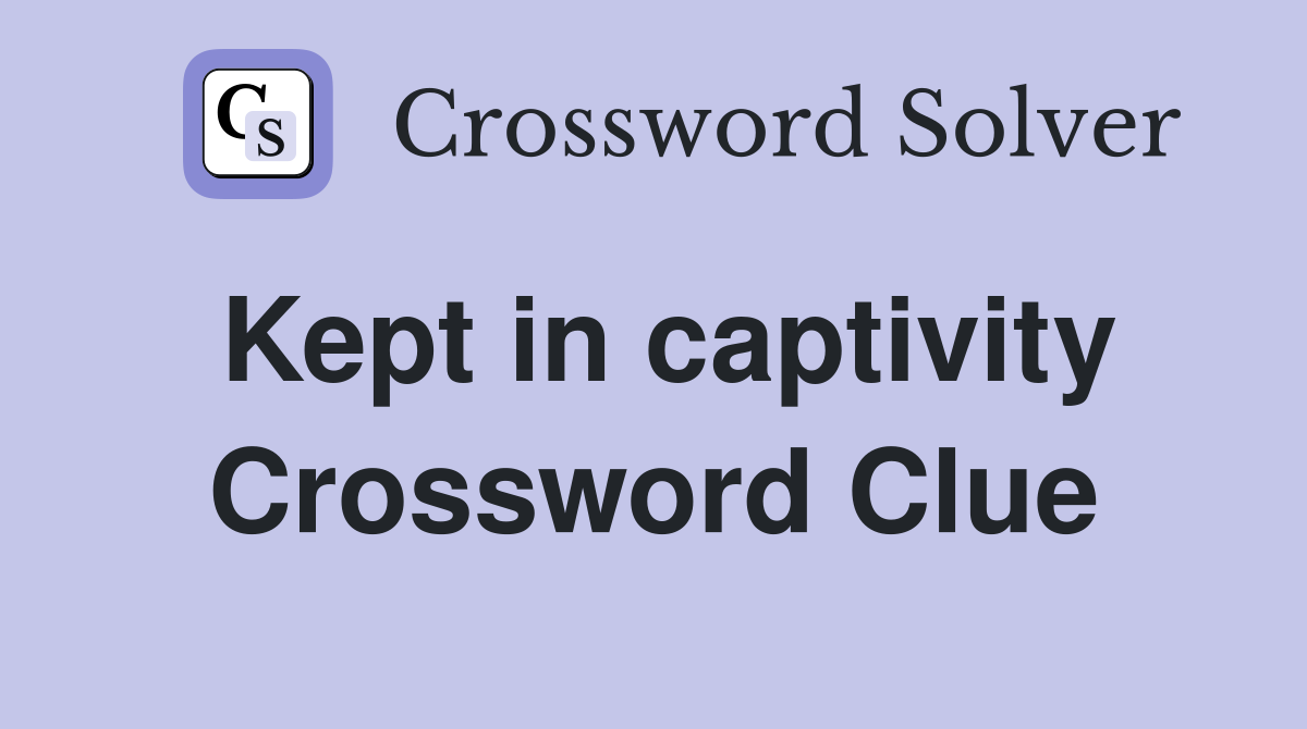 Kept in captivity Crossword Clue