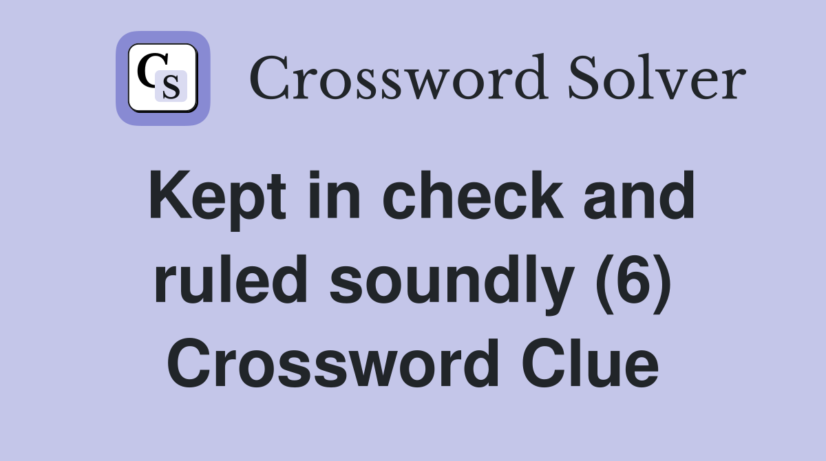 Kept in check and ruled soundly (6) Crossword Clue