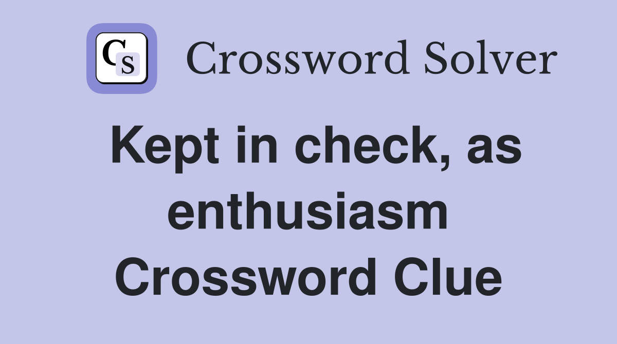 Kept in check, as enthusiasm Crossword Clue