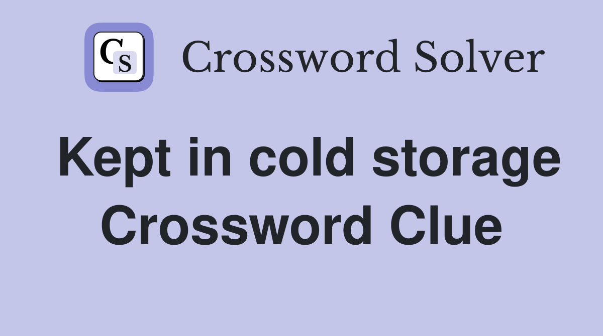 Kept in cold storage Crossword Clue