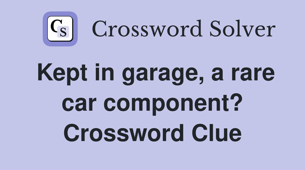 Kept in garage, a rare car component? Crossword Clue