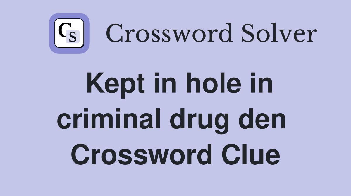 Kept in hole in criminal drug den  Crossword Clue