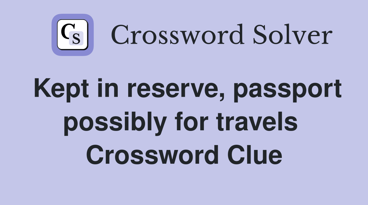Kept in reserve, passport possibly for travels  Crossword Clue