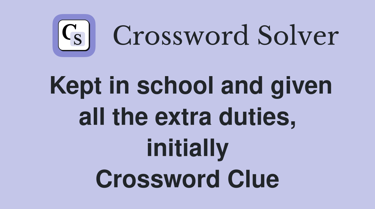 Kept in school and given all the extra duties, initially Crossword Clue