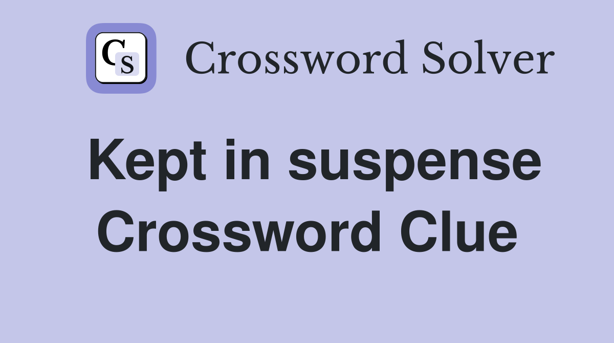 Kept in suspense Crossword Clue