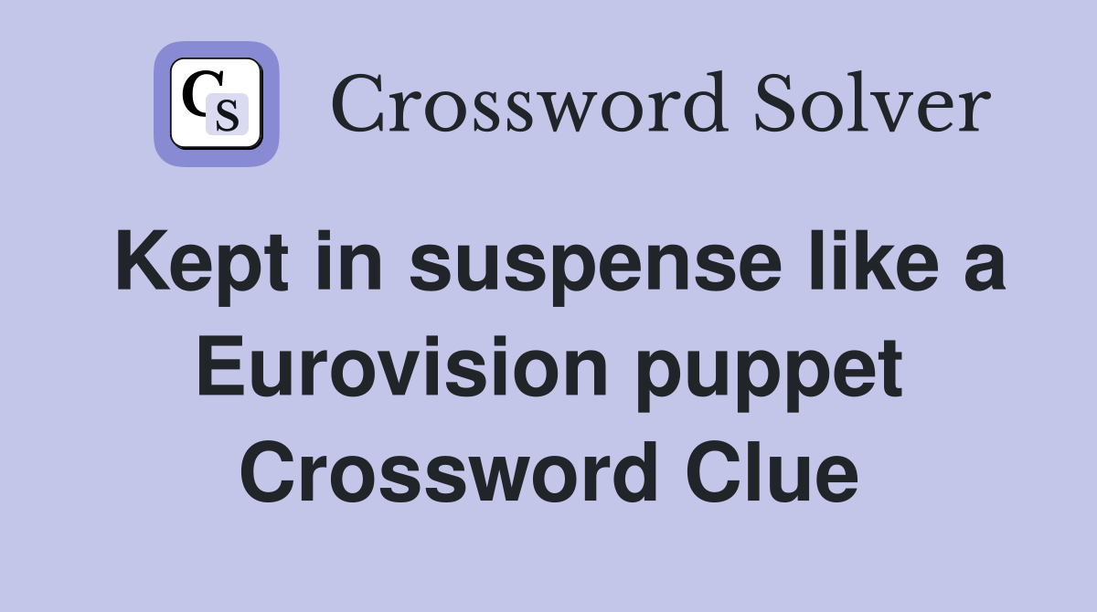 Kept in suspense like a Eurovision puppet Crossword Clue