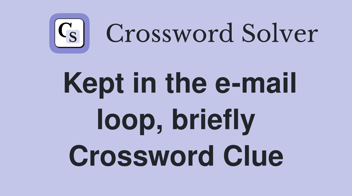 Kept in the e-mail loop, briefly Crossword Clue
