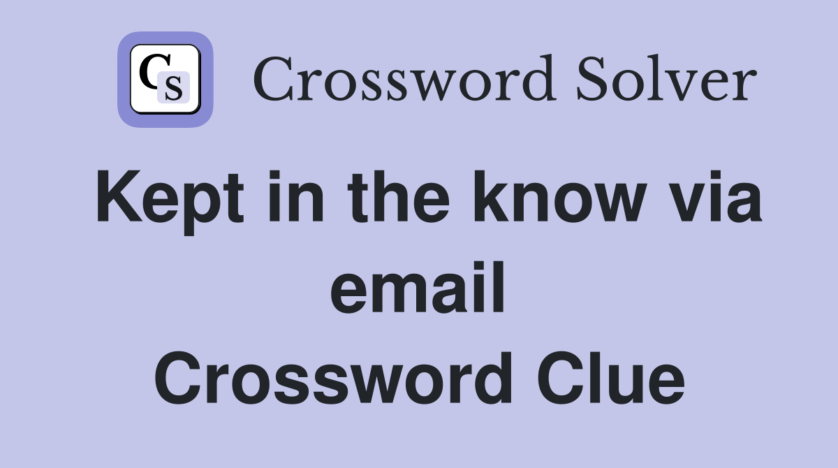 Kept in the know via email Crossword Clue