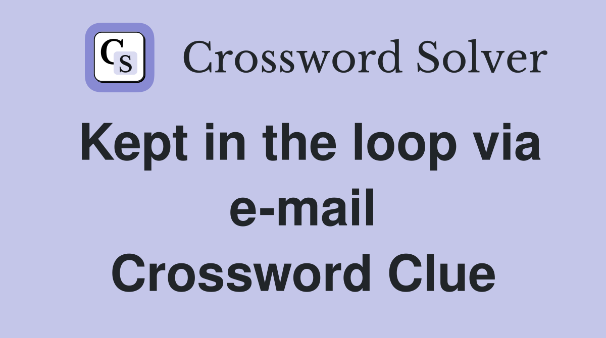 Kept in the loop via e-mail Crossword Clue