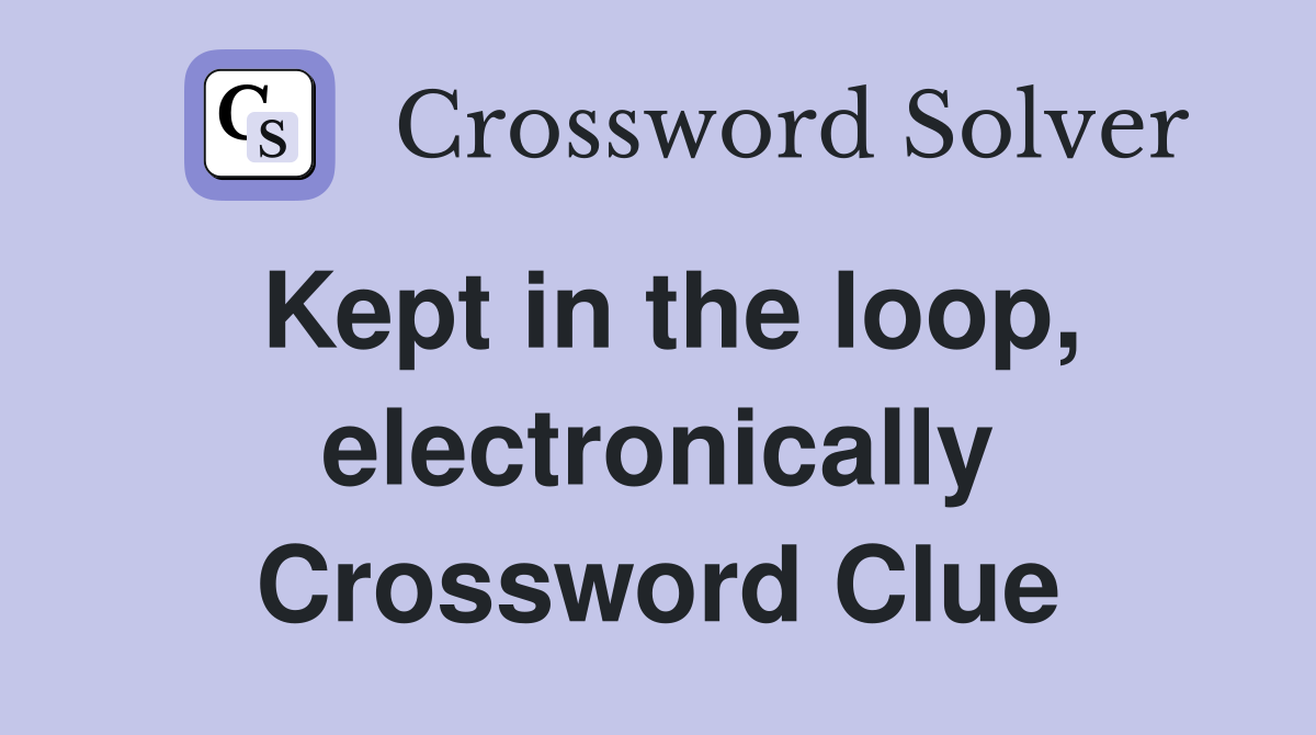 Kept in the loop, electronically Crossword Clue
