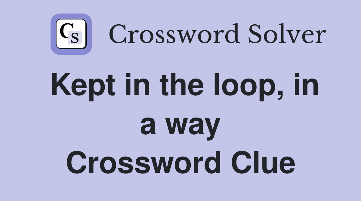 Kept in the loop in a way Crossword Clue Answers Crossword Solver