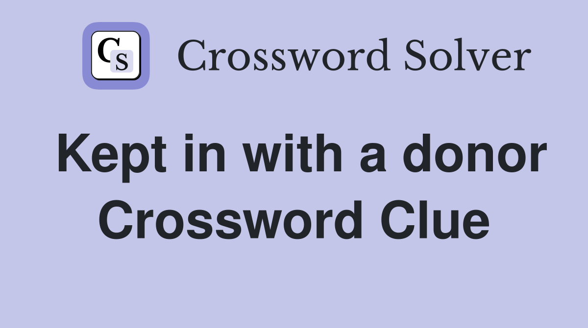 Kept in with a donor Crossword Clue