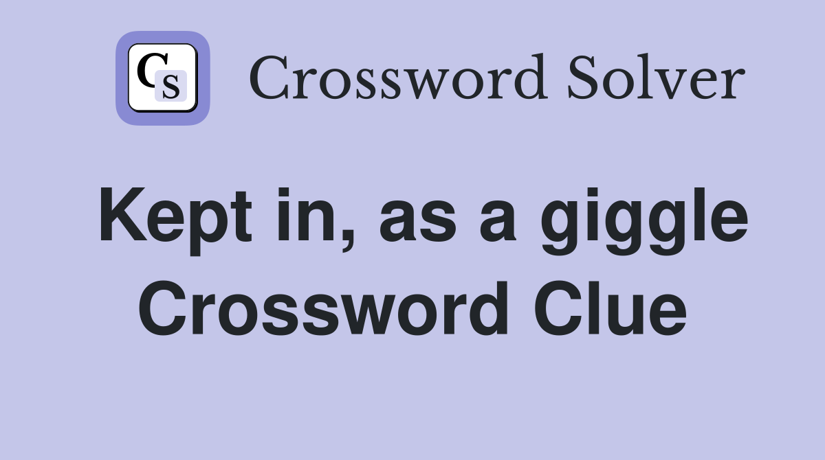 Kept in, as a giggle Crossword Clue
