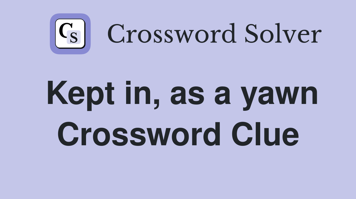 Kept in, as a yawn Crossword Clue