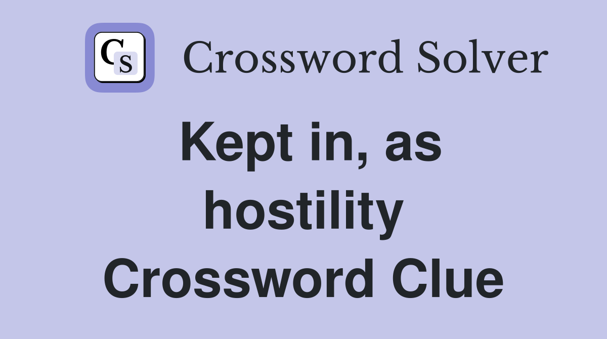 Kept in, as hostility Crossword Clue