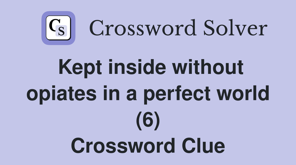 Kept inside without opiates in a perfect world (6) Crossword Clue