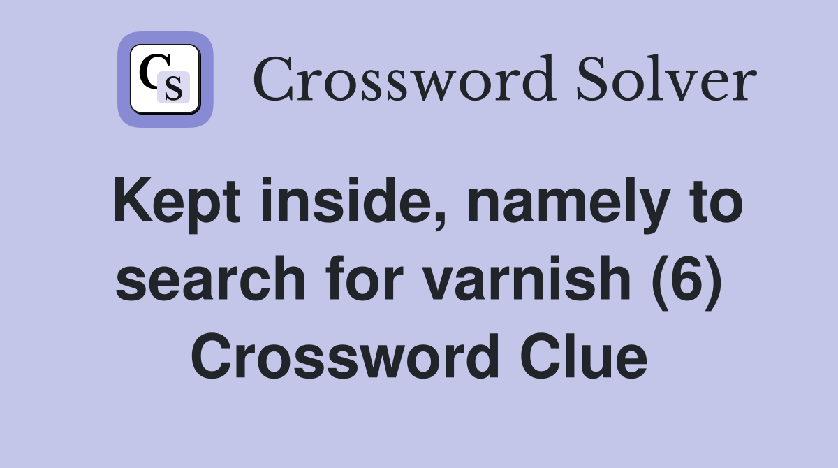 Kept inside, namely to search for varnish (6) Crossword Clue