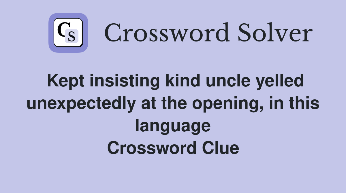 Kept insisting kind uncle yelled unexpectedly at the opening, in this language Crossword Clue