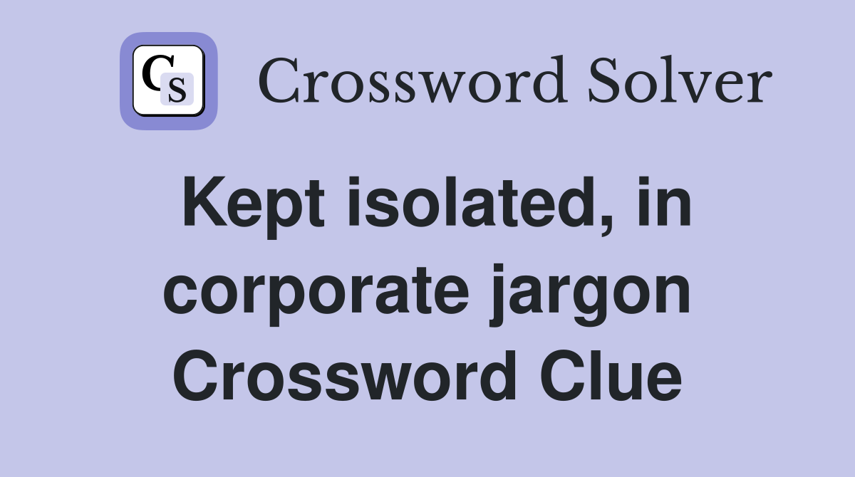Kept isolated, in corporate jargon Crossword Clue