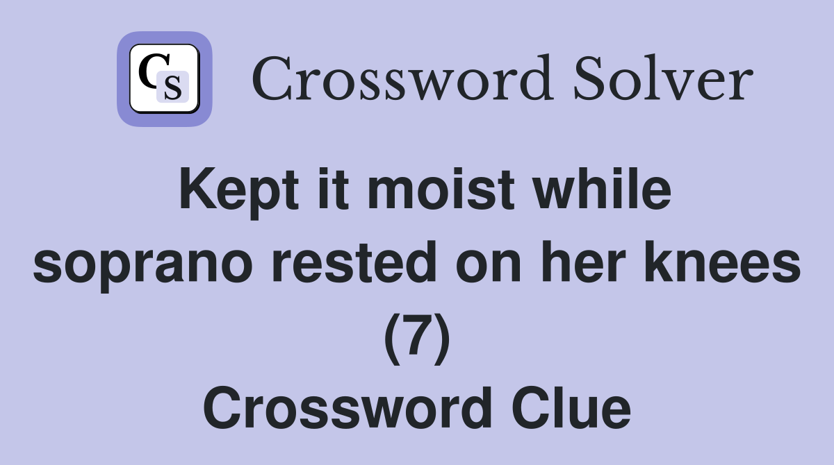 Kept it moist while soprano rested on her knees (7) Crossword Clue